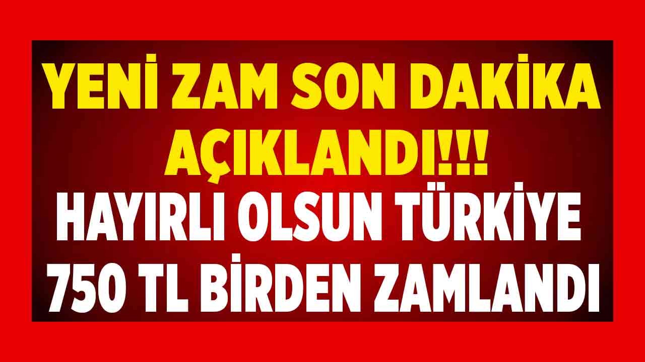 Yeni zam son dakika açıklandı! Hayırlı olsun Türkiye 750 TL birden zamlandı